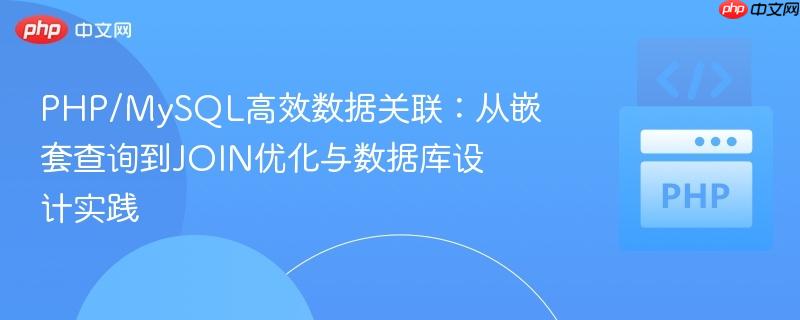 PHP/MySQL高效数据关联:从嵌套查询到JOIN优化与数据库设计实践
