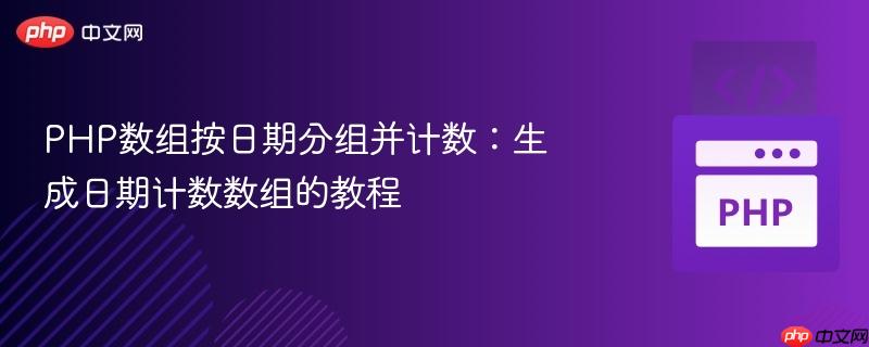 php数组按日期分组并计数：生成日期计数数组的教程