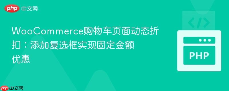 WooCommerce购物车页面动态折扣：添加复选框实现固定金额优惠