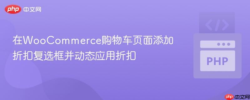 在WooCommerce购物车页面添加折扣复选框并动态应用折扣