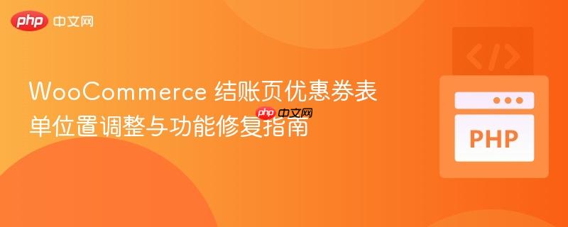 WooCommerce 结账页优惠券表单位置调整与功能修复指南