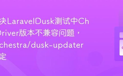 如何解决LaravelDusk测试中ChromeDriver版本不兼容问题，使用orchestra/dusk-updater轻松搞定
