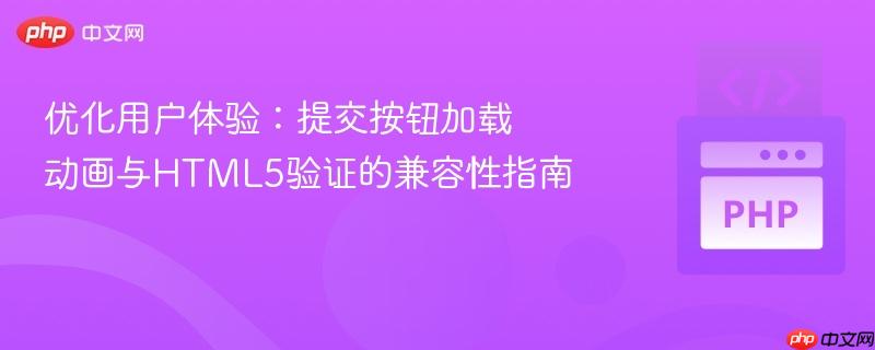 优化用户体验:提交按钮加载动画与HTML5验证的兼容性指南