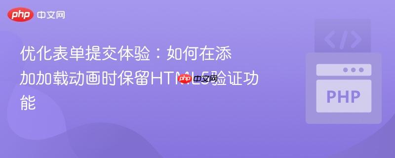 优化表单提交体验:如何在添加加载动画时保留HTML5验证功能