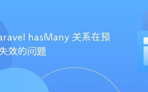 解决 Laravel hasMany 关系在预加载时失效的问题