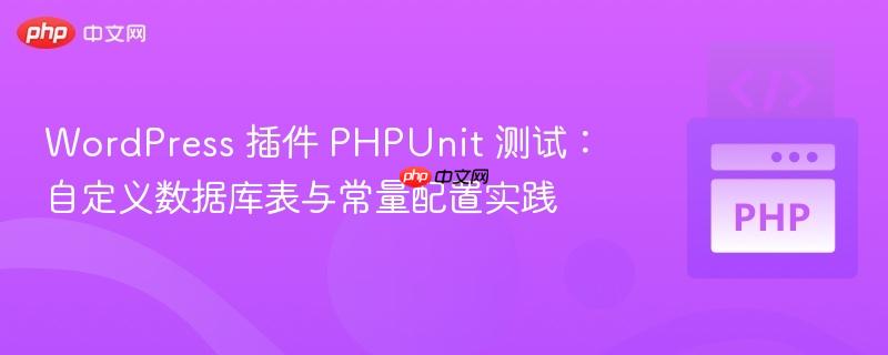 WordPress 插件 PHPUnit 测试:自定义数据库表与常量配置实践