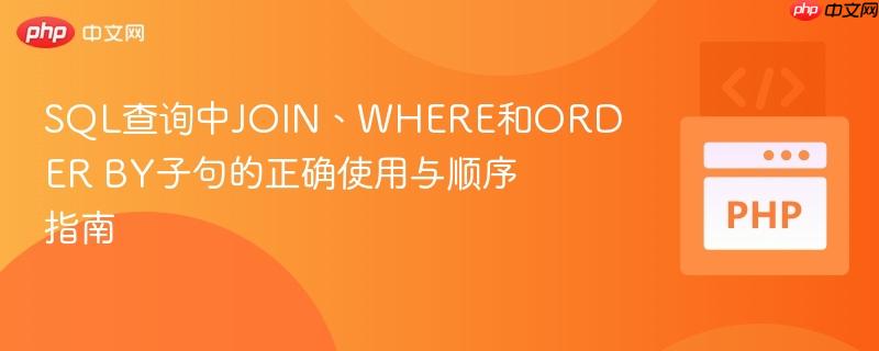 SQL查询中JOIN、WHERE和ORDER BY子句的正确使用与顺序指南
