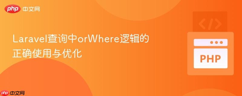 laravel查询中orwhere逻辑的正确使用与优化