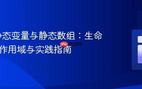 PHP 静态变量与静态数组：生命周期、作用域与实践指南