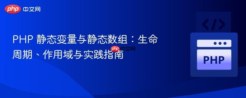PHP 静态变量与静态数组:生命周期、作用域与实践指南