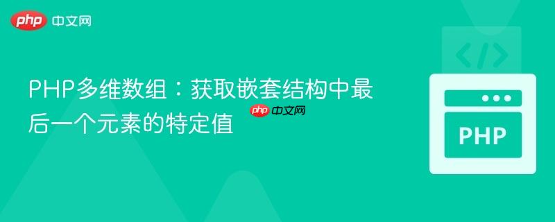 PHP多维数组：获取嵌套结构中最后一个元素的特定值