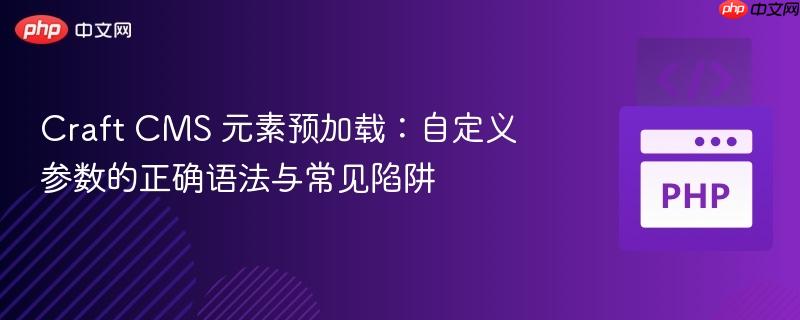 Craft CMS 元素预加载：自定义参数的正确语法与常见陷阱