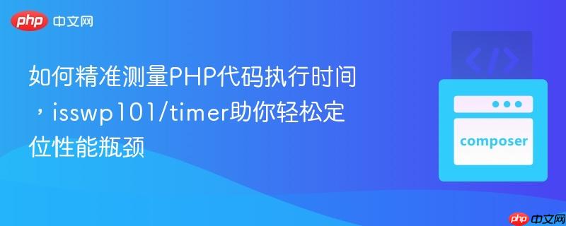 如何精准测量php代码执行时间,isswp101/timer助你轻松定位性能瓶颈