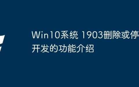 Win10系统 1903删除或停止开发的功能介绍