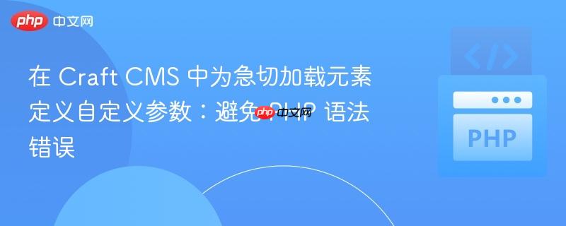在 craft cms 中为急切加载元素定义自定义参数:避免 php 语法错误