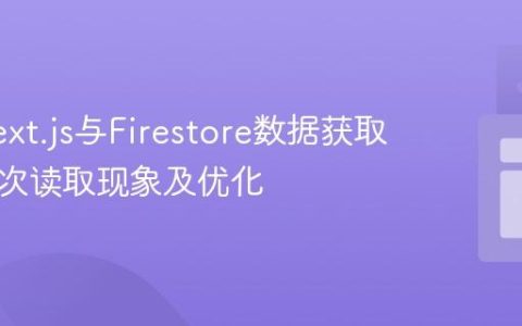 理解Next.js与Firestore数据获取中的多次读取现象及优化