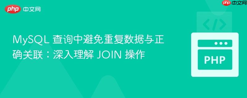 MySQL 查询中避免重复数据与正确关联:深入理解 JOIN 操作