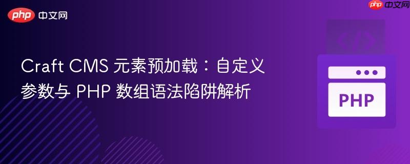 Craft CMS 元素预加载:自定义参数与 PHP 数组语法陷阱解析