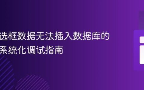 解决复选框数据无法插入数据库的问题：系统化调试指南