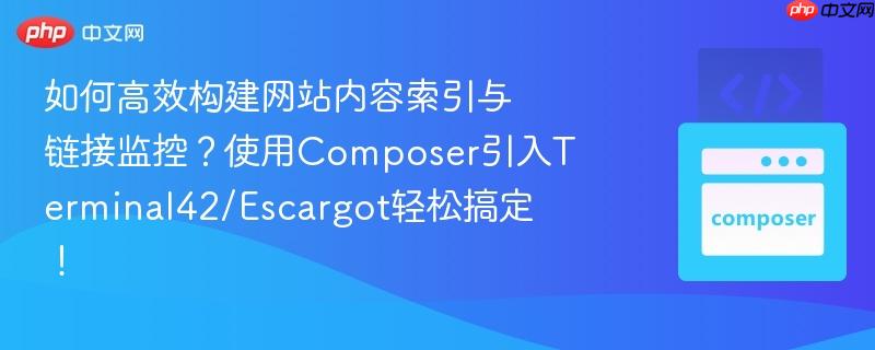 如何高效构建网站内容索引与链接监控?使用composer引入terminal42/escargot轻松搞定!