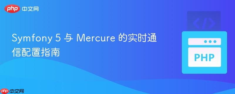 Symfony 5 与 Mercure 的实时通信配置指南