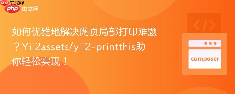 如何优雅地解决网页局部打印难题?yii2assets/yii2-printthis助你轻松实现!