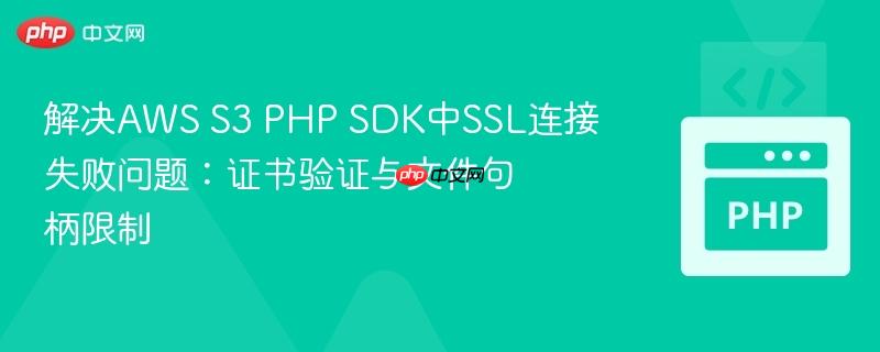 解决aws s3 php sdk中ssl连接失败问题:证书验证与文件句柄限制