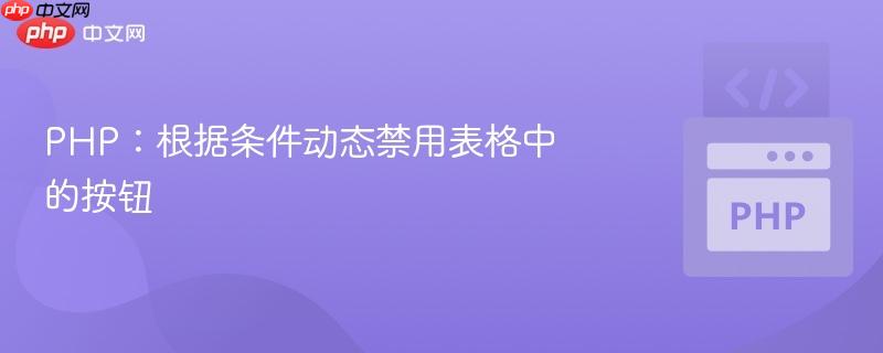 php:根据条件动态禁用表格中的按钮