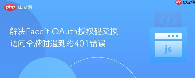 解决faceit oauth授权码交换访问令牌时遇到的401错误