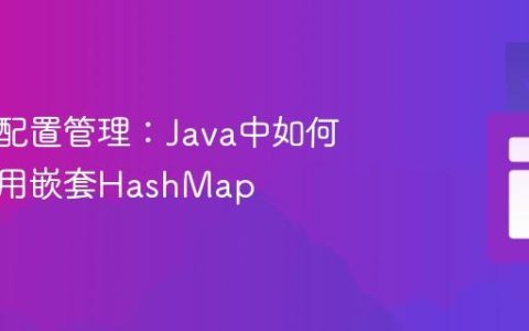 优化多配置管理：Java中如何高效使用嵌套HashMap