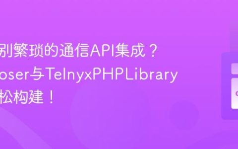 如何告别繁琐的通信API集成？Composer与TelnyxPHPLibrary助你轻松构建！