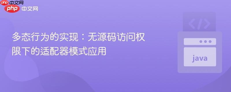 多态行为的实现:无源码访问权限下的适配器模式应用
