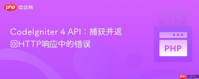 codeigniter 4 api:捕获并返回http响应中的错误