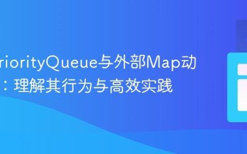 Java PriorityQueue与外部Map动态排序：理解其行为与高效实践