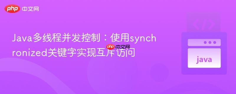 Java多线程并发控制:使用synchronized关键字实现互斥访问