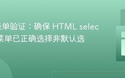 PHP 表单验证：确保 HTML select 下拉菜单已正确选择非默认选项