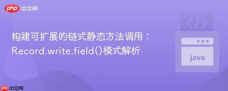 构建可扩展的链式静态方法调用:Record.write.field()模式解析