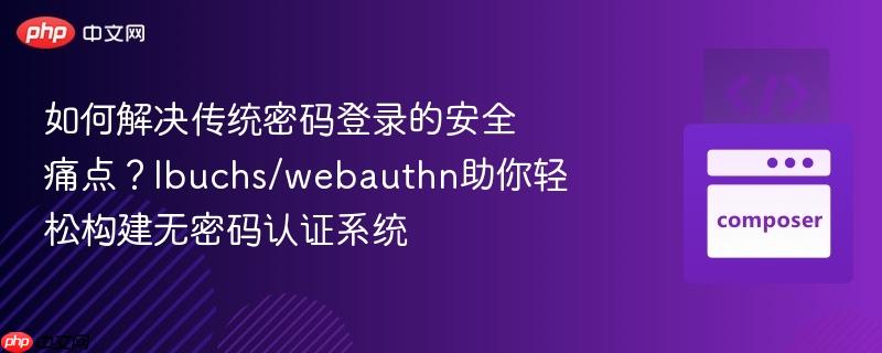 如何解决传统密码登录的安全痛点?lbuchs/webauthn助你轻松构建无密码认证系统