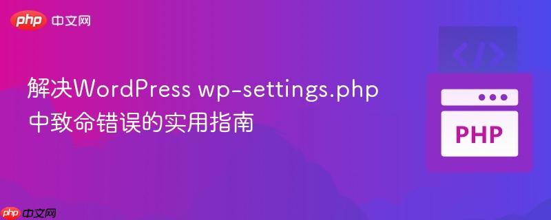 解决WordPress wp-settings.php中致命错误的实用指南