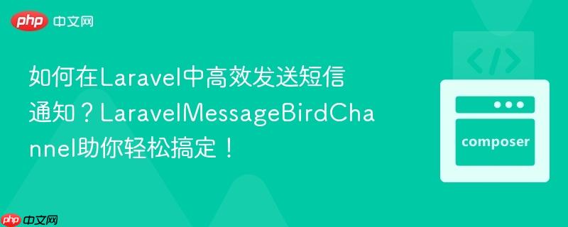 如何在laravel中高效发送短信通知?laravelmessagebirdchannel助你轻松搞定!