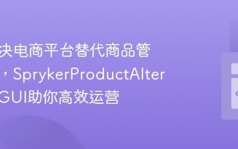 如何解决电商平台替代商品管理难题，SprykerProductAlternativeGUI助你高效运营