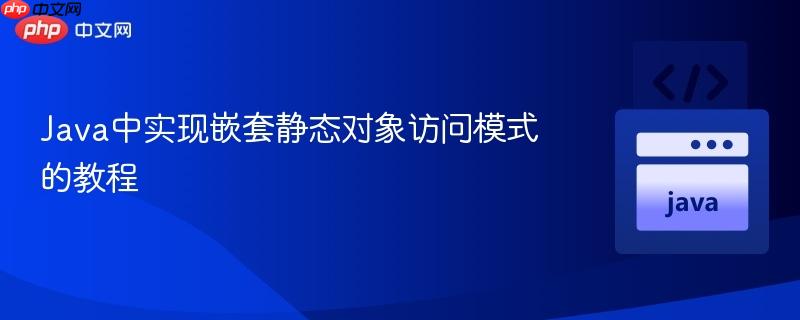 Java中实现嵌套静态对象访问模式的教程
