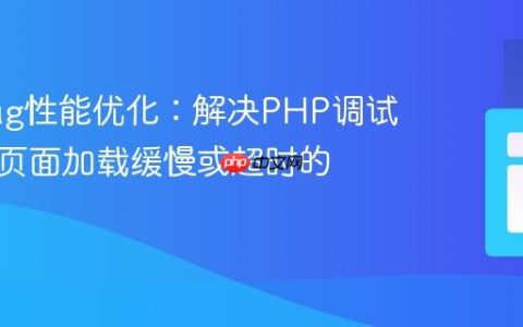Xdebug性能优化：解决PHP调试器导致页面加载缓慢或超时的问题