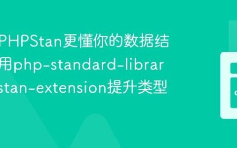 如何让PHPStan更懂你的数据结构：使用php-standard-library/phpstan-extension提升类型推断