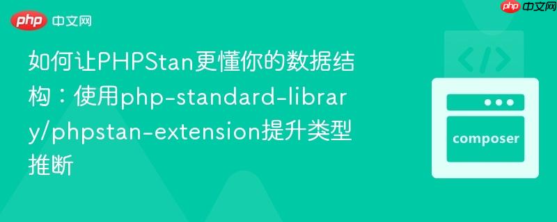 如何让phpstan更懂你的数据结构:使用php-standard-library/phpstan-extension提升类型推断