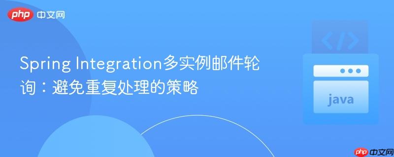 Spring Integration多实例邮件轮询：避免重复处理的策略