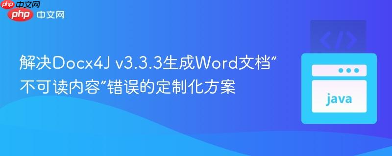 解决Docx4J v3.3.3生成Word文档“不可读内容”错误的定制化方案