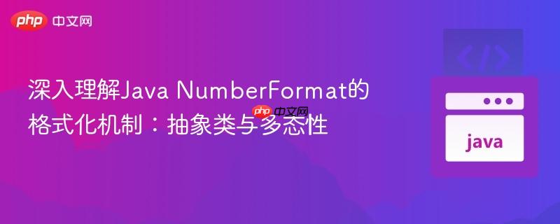 深入理解Java NumberFormat的格式化机制:抽象类与多态性