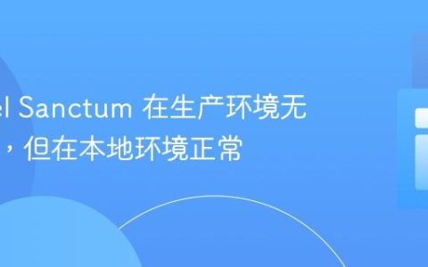 Laravel Sanctum 在生产环境无法工作，但在本地环境正常