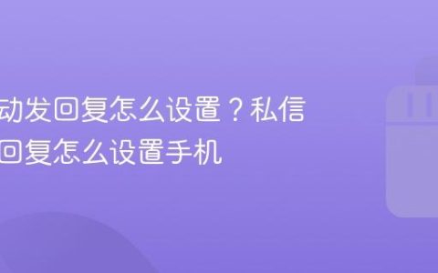 私信自动发回复怎么设置？私信自动发回复怎么设置手机